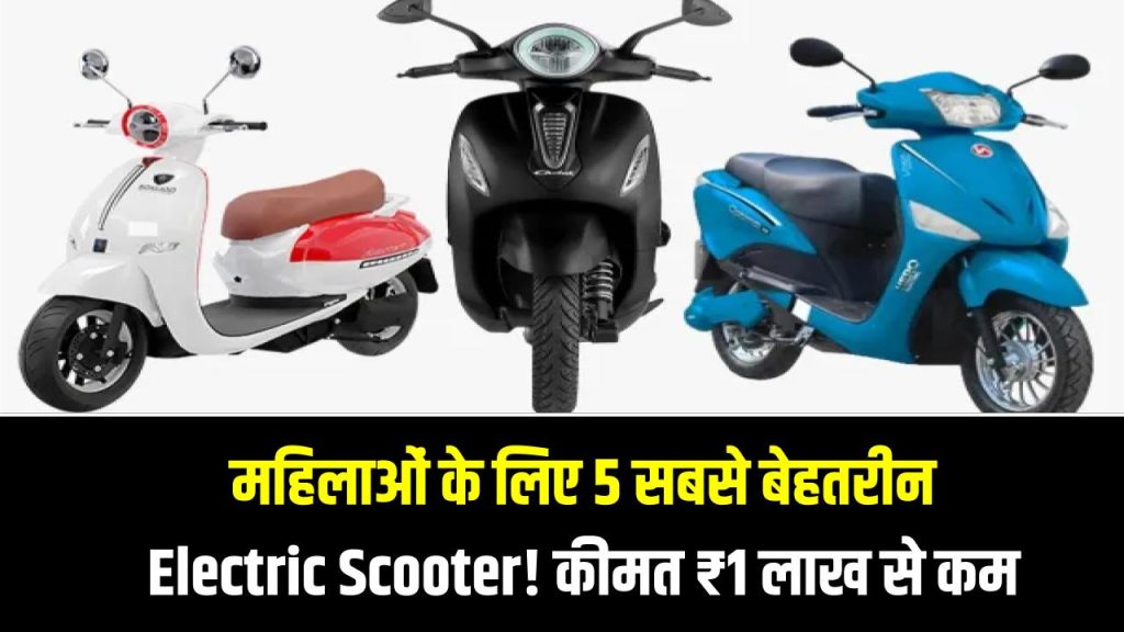 महिलाओं के लिए 5 सबसे बेहतरीन Electric Scooter! कीमत ₹1 लाख से कम, पहला वाला सिर्फ ₹55,000