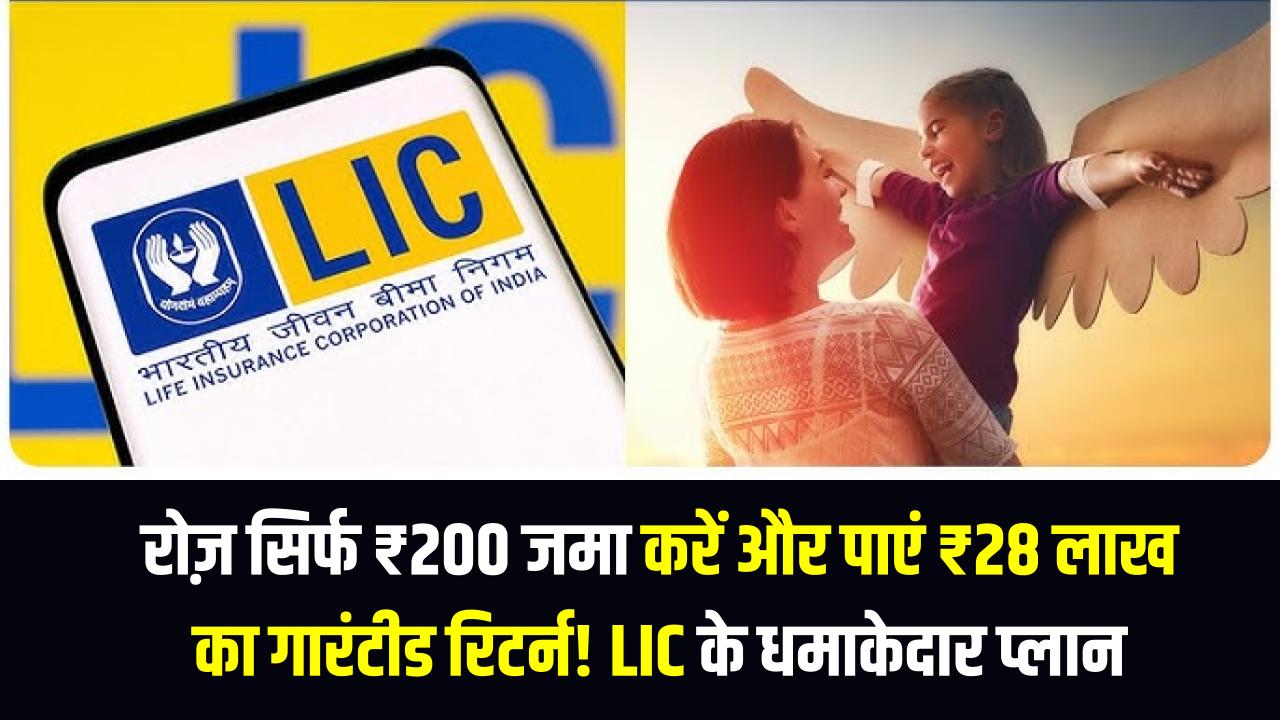 रोज़ सिर्फ ₹200 जमा करें और पाएं ₹28 लाख का गारंटीड रिटर्न! LIC के धमाकेदार प्लान की पूरी डिटेल्स