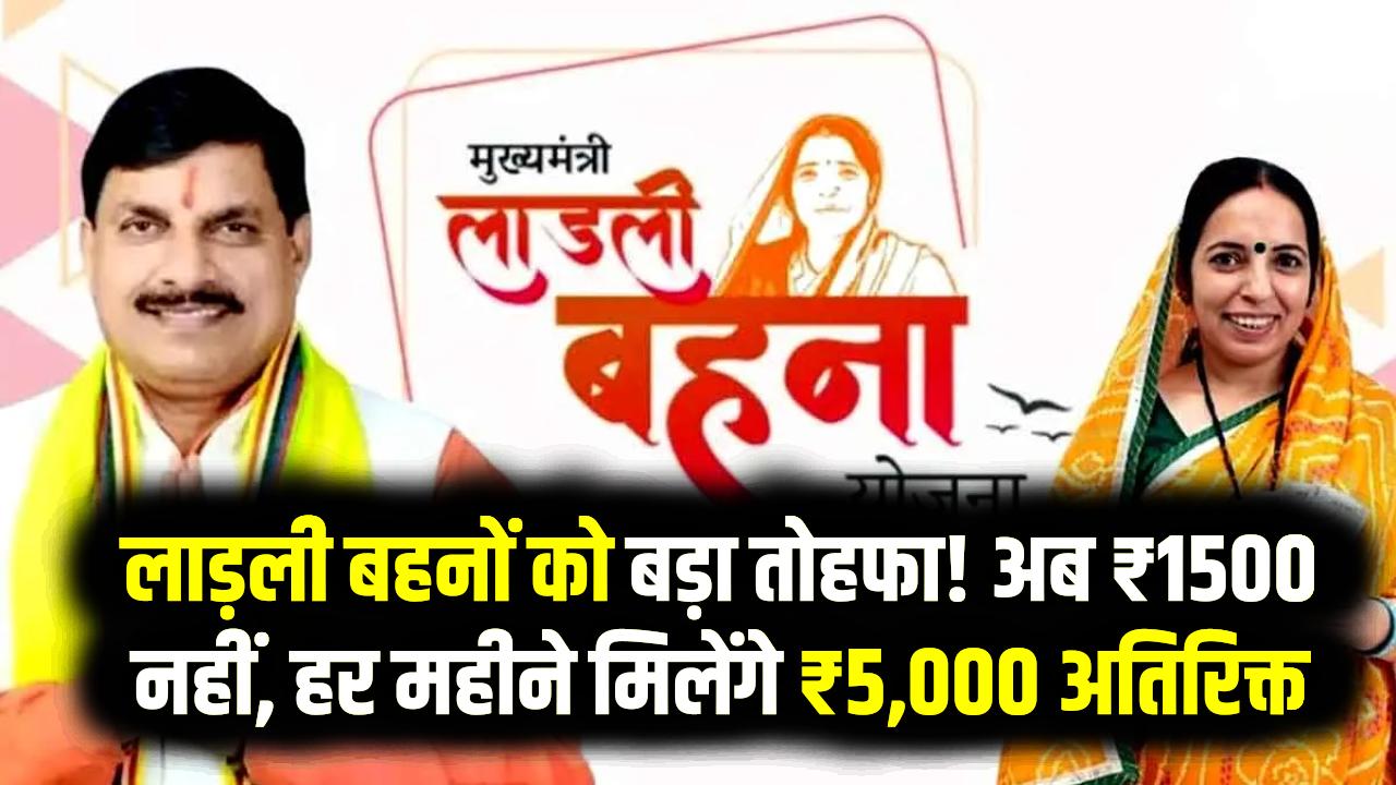 लाड़ली बहनों को बड़ा तोहफा! अब ₹1500 नहीं, हर महीने मिलेंगे ₹5,000 अतिरिक्त, नया नियम जानें