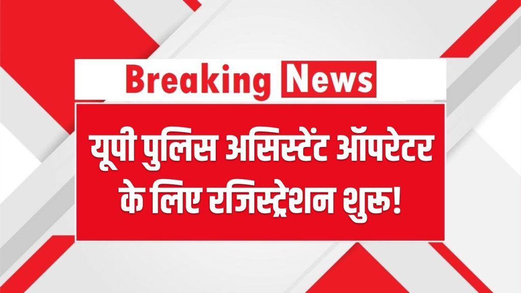 यूपी पुलिस असिस्टेंट ऑपरेटर के लिए रजिस्ट्रेशन शुरू! 12वीं पास उम्मीदवारों के लिए सुनहरा मौका, जल्दी करें